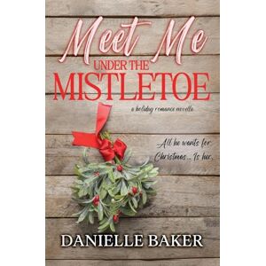 Baker, Danielle Meet Me Under the Mistletoe: 3 (Holiday Romance Collection) Baker, Danielle Meet Me Under the Mistletoe: 3 (Holiday Romance Collection)