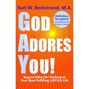 Beckstrand, Karl W. God Adores You: Beyond Either/Or Thinking to Your Most Fulfilling LGBTQIA Life Beckstrand, Karl W. God Adores You: Beyond Either/Or Thinking to Your Most Fulfilling LGBTQIA Life