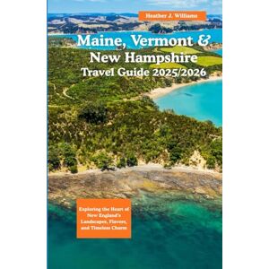 Williams, Heather J. Maine, Vermont & New Hampshire travel guide 2025/2026: Exploring the Heart of New England’s Landscapes, Flavors, and Timeless Charm Williams, Heather J. Maine, Vermont & New Hampshire travel guide 2025/2026: Exploring the Heart of New England’s Landscapes, Flavors, and Timeless Charm