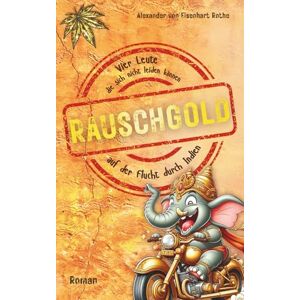 von Eisenhart Rothe, Alexander RAUSCHGOLD: Vier Leute, die sich nicht leiden können, auf der Flucht durch Indien von Eisenhart Rothe, Alexander RAUSCHGOLD: Vier Leute, die sich nicht leiden können, auf der Flucht durch Indien