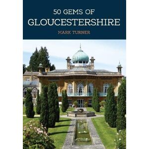 Turner, Mark 50 Gems of Gloucestershire: The History & Heritage of the Most Iconic Places Turner, Mark 50 Gems of Gloucestershire: The History & Heritage of the Most Iconic Places
