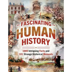 Publications, Ahoy Fascinating Human History: 1000 Intriguing Facts and 101 Strange Historical Moments (Bringing History to Life) Publications, Ahoy Fascinating Human History: 1000 Intriguing Facts and 101 Strange Historical Moments (Bringing History to Life)