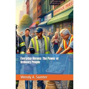 Sumter, Wendy A. Everyday Heroes: The Power of Ordinary People Sumter, Wendy A. Everyday Heroes: The Power of Ordinary People