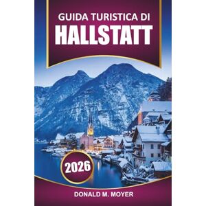 Moyer, Donald M. Guida turistica di Hallstatt 2026: Esplora le viste panoramiche, la cultura locale, l'itinerario, le cose da fare e le attrazioni imperdibili nel villaggio più pittoresco dell'Austria Moyer, Donald M. Guida turistica di Hallstatt 2026: Esplora le viste panoramiche, la cultura locale, l'itinerario, le cose da fare e le attrazioni imperdibili nel villaggio più pittoresco dell'Austria