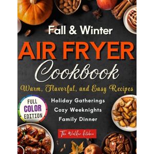 Kitchen, The Walker Fall & Winter Air Fryer Cookbook: Warm, Flavorful, and Easy Recipes for Family Dinners, Cozy Weeknights, and Holiday Gatherings Kitchen, The Walker Fall & Winter Air Fryer Cookbook: Warm, Flavorful, and Easy Recipes for Family Dinners, Cozy Weeknights, and Holiday Gatherings