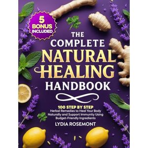 Rosemont, Lydia The Complete Natural Healing Handbook: 100 Step by Step Herbal Remedies to Heal Your Body Naturally & Support Immunity Using Budget-Friendly Ingredients – Full Color Edition (Holistic Healing Books) Rosemont, Lydia The Complete Natural Healing Handbook: 100 Step by Step Herbal Remedies to Heal Your Body Naturally & Support Immunity Using Budget-Friendly Ingredients – Full Color Edition (Holistic Healing Books)