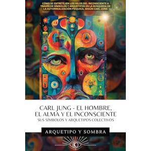 y Sombra, Arquetipo Carl Jung El Hombre, El Alma y El Inconsciente: Sus Símbolos y Arquetipos Colectivos y Sombra, Arquetipo Carl Jung El Hombre, El Alma y El Inconsciente: Sus Símbolos y Arquetipos Colectivos