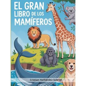 GABRIEL, SR CRISTIAN HERNANDEZ EL GRAN LIBRO DE LOS MAMÍFEROS GABRIEL, SR CRISTIAN HERNANDEZ EL GRAN LIBRO DE LOS MAMÍFEROS