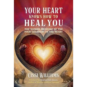 Williams, Cissi Your Heart Knows How to Heal You: The Sacred Medicine of the Four Chambers of the Heart Williams, Cissi Your Heart Knows How to Heal You: The Sacred Medicine of the Four Chambers of the Heart