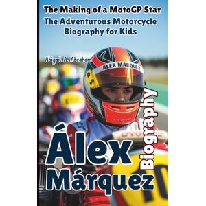 A. Abraham, Abigail ÁLEX MÁRQUEZ: The Making of a MotoGP Star The Adventurous Motorcycle Biography for Kids A. Abraham, Abigail ÁLEX MÁRQUEZ: The Making of a MotoGP Star The Adventurous Motorcycle Biography for Kids