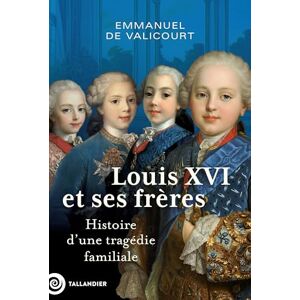 Valicourt, Emmanuel de Louis XVI et ses frères: Histoire d’une tragédie familiale Valicourt, Emmanuel de Louis XVI et ses frères: Histoire d’une tragédie familiale