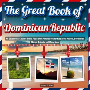 Mahi, James K. The Great Book of Dominican Republic: An Educational Country Travel Facts With Picture Book for Kids about History, Destination Places, Animals, and Many More Mahi, James K. The Great Book of Dominican Republic: An Educational Country Travel Facts With Picture Book for Kids about History, Destination Places, Animals, and Many More