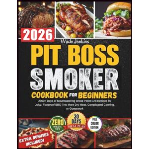 Jenkins, Wade Pit Boss Smoker Cookbook for Beginners: 2900+ Days of Mouthwatering Wood Pellet Grill Recipes for Juicy, Foolproof BBQ No More Dry Meat, Complicated Cooking, or Guesswork Jenkins, Wade Pit Boss Smoker Cookbook for Beginners: 2900+ Days of Mouthwatering Wood Pellet Grill Recipes for Juicy, Foolproof BBQ No More Dry Meat, Complicated Cooking, or Guesswork