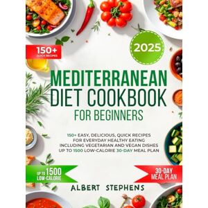 Stephens, Albert Mediterranean Diet Cookbook For Beginners: 150+ Easy, Delicious, Quick Recipes for Everyday Healthy Eating Including Vegetarian and Vegan Dishes Up to 1500 Low-Calorie 30-day Meal Plan Stephens, Albert Mediterranean Diet Cookbook For Beginners: 150+ Easy, Delicious, Quick Recipes for Everyday Healthy Eating Including Vegetarian and Vegan Dishes Up to 1500 Low-Calorie 30-day Meal Plan