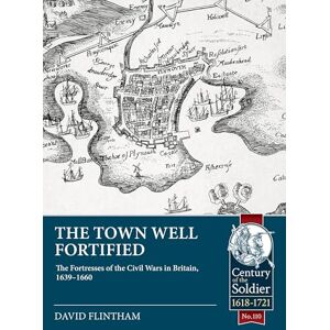 Flintham, David The Town Well Fortified: The Fortresses of the Civil Wars in Britain, 1639-1660: 110 (Century of the Soldier 1618-1721) Flintham, David The Town Well Fortified: The Fortresses of the Civil Wars in Britain, 1639-1660: 110 (Century of the Soldier 1618-1721)