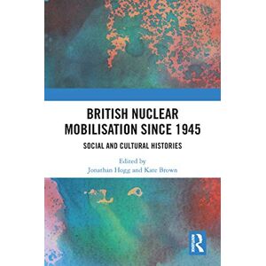 British Nuclear Mobilisation Since 1945: Social and Cultural Histories British Nuclear Mobilisation Since 1945: Social and Cultural Histories