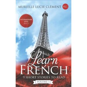 Clément, Murielle Lucie Learn French: 9 Short stories to read Intermediate level (B2-C1) Volume 1 Clément, Murielle Lucie Learn French: 9 Short stories to read Intermediate level (B2-C1) Volume 1