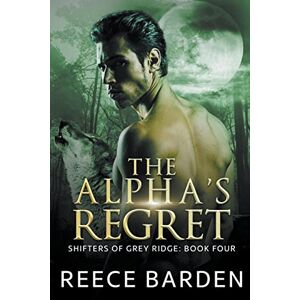 Barden, Reece The Alpha's Regret: 4 (Shifters of Grey Ridge) Barden, Reece The Alpha's Regret: 4 (Shifters of Grey Ridge)