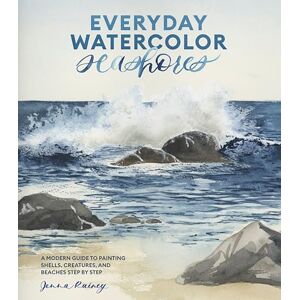 Jenna Rainey Everyday Watercolor Seashores: A Modern Guide to Painting Shells, Creatures, and Beaches Step by Step Jenna Rainey Everyday Watercolor Seashores: A Modern Guide to Painting Shells, Creatures, and Beaches Step by Step