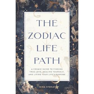 Sterle, Nina The Zodiac Life Path: A Cosmic Guide to Finding True Love, Healing Yourself, and Living Your Life’s Purpose Sterle, Nina The Zodiac Life Path: A Cosmic Guide to Finding True Love, Healing Yourself, and Living Your Life’s Purpose