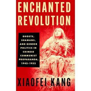 Kang, Xiaofei Enchanted Revolution: Ghosts, Shamans, and Gender Politics in Chinese Communist Propaganda, 1942-1953 Kang, Xiaofei Enchanted Revolution: Ghosts, Shamans, and Gender Politics in Chinese Communist Propaganda, 1942-1953