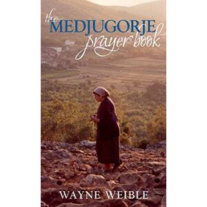Weible, Wayne The Medjugorje Prayer Book: Powerful Prayers from the Apparitions of the Blessed Virgin Mary in Medjugorje Weible, Wayne The Medjugorje Prayer Book: Powerful Prayers from the Apparitions of the Blessed Virgin Mary in Medjugorje