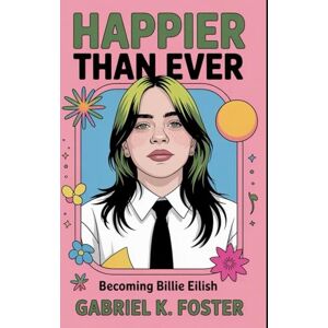 K. Foster, Gabriel Happier Than Ever Becoming Billie Eilish K. Foster, Gabriel Happier Than Ever Becoming Billie Eilish