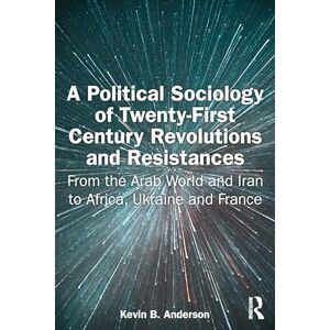 Anderson, Kevin A Political Sociology of Twenty-First Century Revolutions and Resistances: From the Arab World and Iran to Africa, Ukraine and France Anderson, Kevin A Political Sociology of Twenty-First Century Revolutions and Resistances: From the Arab World and Iran to Africa, Ukraine and France