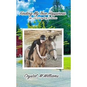 Williams, Crystal M Finding My True Happiness: Life, Love & Everything In Between Williams, Crystal M Finding My True Happiness: Life, Love & Everything In Between
