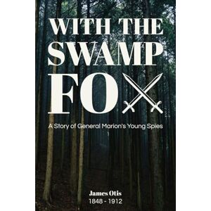 Otis, James With the Swamp Fox (Illustrated): A Story of General Marion's Young Spies Otis, James With the Swamp Fox (Illustrated): A Story of General Marion's Young Spies