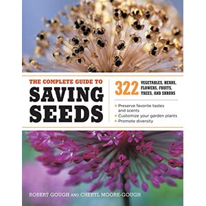 Moore-Gough, Cheryl The Complete Guide to Saving Seeds: 322 Vegetables, Herbs, Fruits, Flowers, Trees, and Shrubs Moore-Gough, Cheryl The Complete Guide to Saving Seeds: 322 Vegetables, Herbs, Fruits, Flowers, Trees, and Shrubs