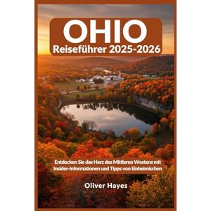 Hayes, Oliver OHIO Reiseführer 2025-2026: Entdecken Sie das Herz des Mittleren Westens mit Insider-Informationen und Tipps von Einheimischen Hayes, Oliver OHIO Reiseführer 2025-2026: Entdecken Sie das Herz des Mittleren Westens mit Insider-Informationen und Tipps von Einheimischen