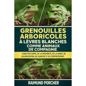 PORCHER, RAIMUND Grenouilles arboricoles à lèvres blanches comme animaux de compagnie: GUIDE DES SOINS, DE LA PROPRIÉTÉ, DE LA SANTÉ, DE L'ALIMENTATION, DE L'HABITAT ET DU COMPORTEMENT PORCHER, RAIMUND Grenouilles arboricoles à lèvres blanches comme animaux de compagnie: GUIDE DES SOINS, DE LA PROPRIÉTÉ, DE LA SANTÉ, DE L'ALIMENTATION, DE L'HABITAT ET DU COMPORTEMENT