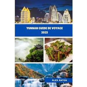 Anton, Alex Yunnan Guide de voyage 2025: Découvrez le joyau caché de la Chine, entre montagnes, cultures et magie Anton, Alex Yunnan Guide de voyage 2025: Découvrez le joyau caché de la Chine, entre montagnes, cultures et magie