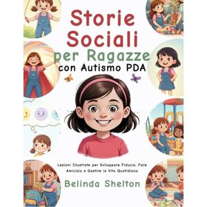 Shelton, Belinda Storie Sociali per Ragazze con Autismo PDA: Lezioni Illustrate per Sviluppare Fiducia, Fare Amicizia e Gestire la Vita Quotidiana Shelton, Belinda Storie Sociali per Ragazze con Autismo PDA: Lezioni Illustrate per Sviluppare Fiducia, Fare Amicizia e Gestire la Vita Quotidiana