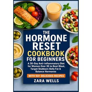 Wells, Zara The Hormone Reset Cookbook for Beginners: A 30-Day Anti-Inflammatory Diet for Women Over 35 to Beat Bloat, Target Stubborn Belly Fat & Balance Hormones — With 50+ Delicious Recipes Wells, Zara The Hormone Reset Cookbook for Beginners: A 30-Day Anti-Inflammatory Diet for Women Over 35 to Beat Bloat, Target Stubborn Belly Fat & Balance Hormones — With 50+ Delicious Recipes