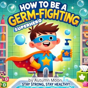 Moon, Autumn How to be a Germ-Fighting Superhero!: “Simple Steps to Stay Healthy, Strong, and Happy!” “Easy Tips for Kids to Follow and Stay Germ-Free!” Moon, Autumn How to be a Germ-Fighting Superhero!: “Simple Steps to Stay Healthy, Strong, and Happy!” “Easy Tips for Kids to Follow and Stay Germ-Free!”