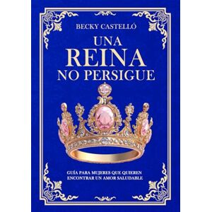 Castelló, Becky Una reina no persigue: Guía para mujeres que quieren encontrar un amor saludable Castelló, Becky Una reina no persigue: Guía para mujeres que quieren encontrar un amor saludable