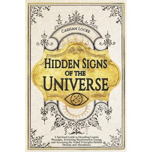 Locke, Cassian Hidden Signs of the Universe: A Spiritual Guide to Decoding Cosmic Messages, Activating Manifestation Energy, and Accessing the Veiled Principles Behind Destiny and Abundance Locke, Cassian Hidden Signs of the Universe: A Spiritual Guide to Decoding Cosmic Messages, Activating Manifestation Energy, and Accessing the Veiled Principles Behind Destiny and Abundance