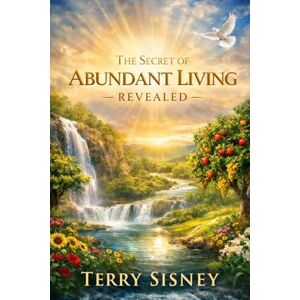 Sisney, Terry W The Secret Of Abundant Living Revealed Sisney, Terry W The Secret Of Abundant Living Revealed