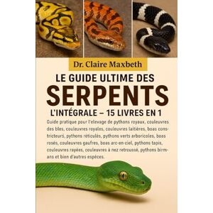 MAXBETH, DR. CLAIRE LE GUIDE ULTIME DES SERPENTS : L'INTÉGRALE 15 LIVRES EN 1: Guide pratique pour l'élevage de pythons royaux, couleuvres des blés, couleuvres royales, ... réticulés, pythons verts arboricoles... MAXBETH, DR. CLAIRE LE GUIDE ULTIME DES SERPENTS : L'INTÉGRALE 15 LIVRES EN 1: Guide pratique pour l'élevage de pythons royaux, couleuvres des blés, couleuvres royales, ... réticulés, pythons verts arboricoles...