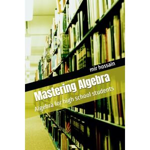 hossain, mir Mastering Algebra: Algebra for high school students hossain, mir Mastering Algebra: Algebra for high school students