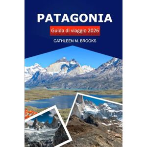 Brooks, Cathleen M. Patagonia Guida di viaggio 2026: Esplora la ricca storia dell'Argentina e del Cile, le destinazioni imperdibili, le gemme nascoste, le avventure all'aria aperta e la cultura locale Brooks, Cathleen M. Patagonia Guida di viaggio 2026: Esplora la ricca storia dell'Argentina e del Cile, le destinazioni imperdibili, le gemme nascoste, le avventure all'aria aperta e la cultura locale