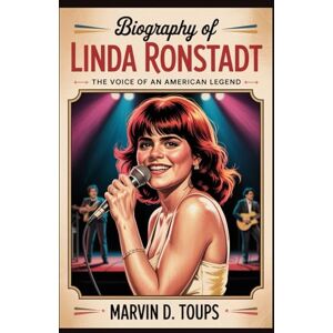 Toups, Marvin D. BIOGRAPHY OF LINDA RONSTADT: The Voice of an American Legend Toups, Marvin D. BIOGRAPHY OF LINDA RONSTADT: The Voice of an American Legend