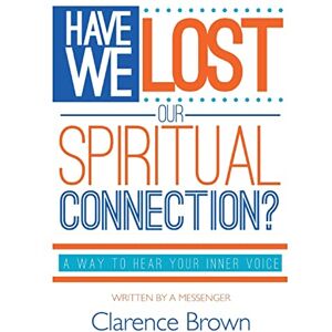 Brown, Clarence L. Have We Lost Our Spiritual Connection?: A Way To Hear Your Inner Voice Brown, Clarence L. Have We Lost Our Spiritual Connection?: A Way To Hear Your Inner Voice
