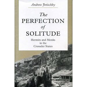 Jotischky, Andrew The Perfection of Solitude: Hermits and Monks in the Crusader States Jotischky, Andrew The Perfection of Solitude: Hermits and Monks in the Crusader States