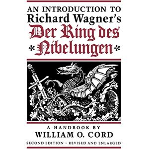 Cord, William O. An Introduction to Richard Wagner’s Der Ring des Nibelungen: A Handbook Cord, William O. An Introduction to Richard Wagner’s Der Ring des Nibelungen: A Handbook