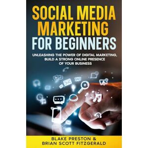 Scott Social Media Marketing For Beginners: Unleashing the Power of Digital Marketing, Build a Strong Online Presence of Your Business: 13 (How to Make Money) Scott Social Media Marketing For Beginners: Unleashing the Power of Digital Marketing, Build a Strong Online Presence of Your Business: 13 (How to Make Money)