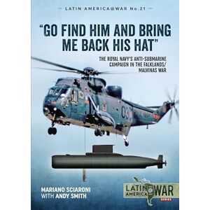 Sciaroni, Mariano Go find him and bring me back his hat": The Royal Navy's Anti-Submarine campaign in the Falklands/Malvinas War (Latin America@War) Sciaroni, Mariano Go find him and bring me back his hat": The Royal Navy's Anti-Submarine campaign in the Falklands/Malvinas War (Latin America@War)