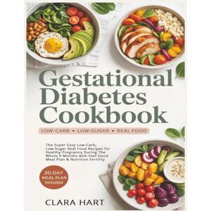 Hart, Clara Gestational Diabetes Cookbook: The Super Easy Low-Carb, Low-Sugar Real Food Recipes for Healthy Pregnancy During The Whole 9 Months with Feel Good Meal Plan & Nutrition Fertility Hart, Clara Gestational Diabetes Cookbook: The Super Easy Low-Carb, Low-Sugar Real Food Recipes for Healthy Pregnancy During The Whole 9 Months with Feel Good Meal Plan & Nutrition Fertility